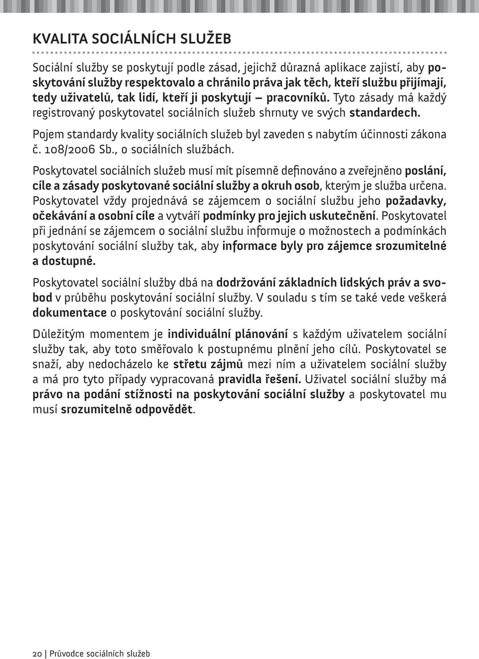 Pojem standardy kvality sociálních služeb byl zaveden s nabytím účinnosti zákona č. 108/2006 Sb., o sociálních službách.