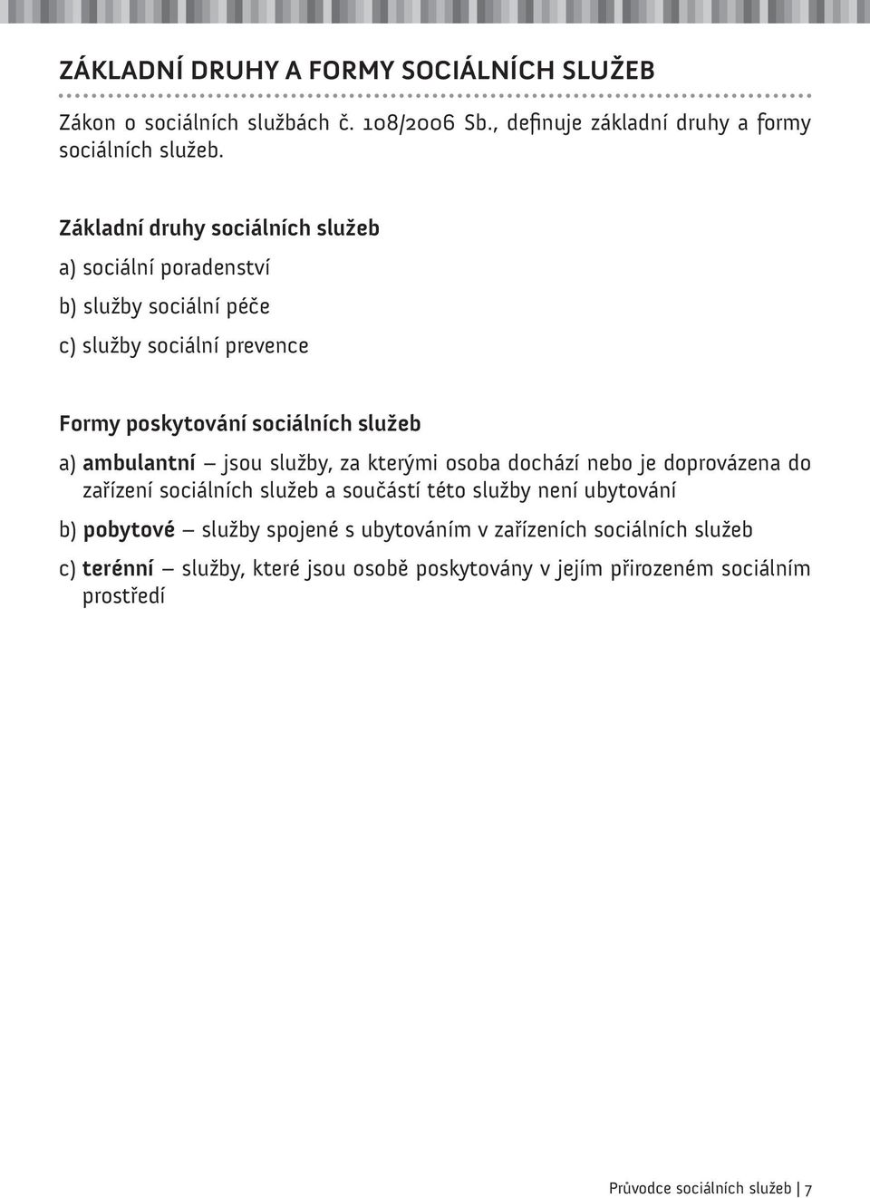 ambulantní jsou služby, za kterými osoba dochází nebo je doprovázena do zařízení sociálních služeb a součástí této služby není ubytování b) pobytové