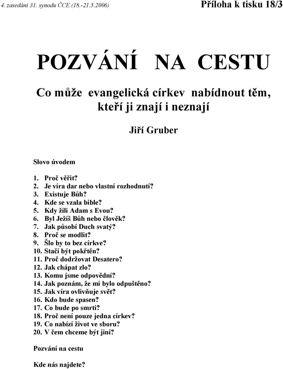 Proč se modlit? 9. Šlo by to bez církve? 10. Stačí být pokřtěn? 11. Proč dodržovat Desatero? 12. Jak chápat zlo? 13. Komu jsme odpovědní? 14. Jak poznám, že mi bylo odpuštěno? 15.