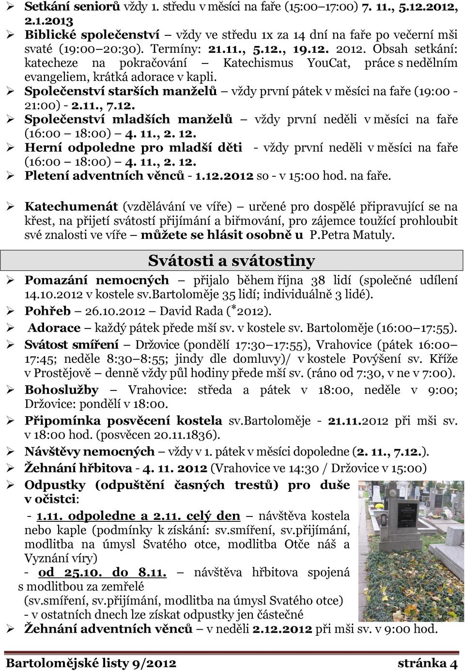 Společenství starších manželů vždy první pátek v měsíci na faře (19:00-21:00) - 2.11., 7.12. Společenství mladších manželů vždy první neděli v měsíci na faře (16:00 18:00) 4. 11., 2. 12.