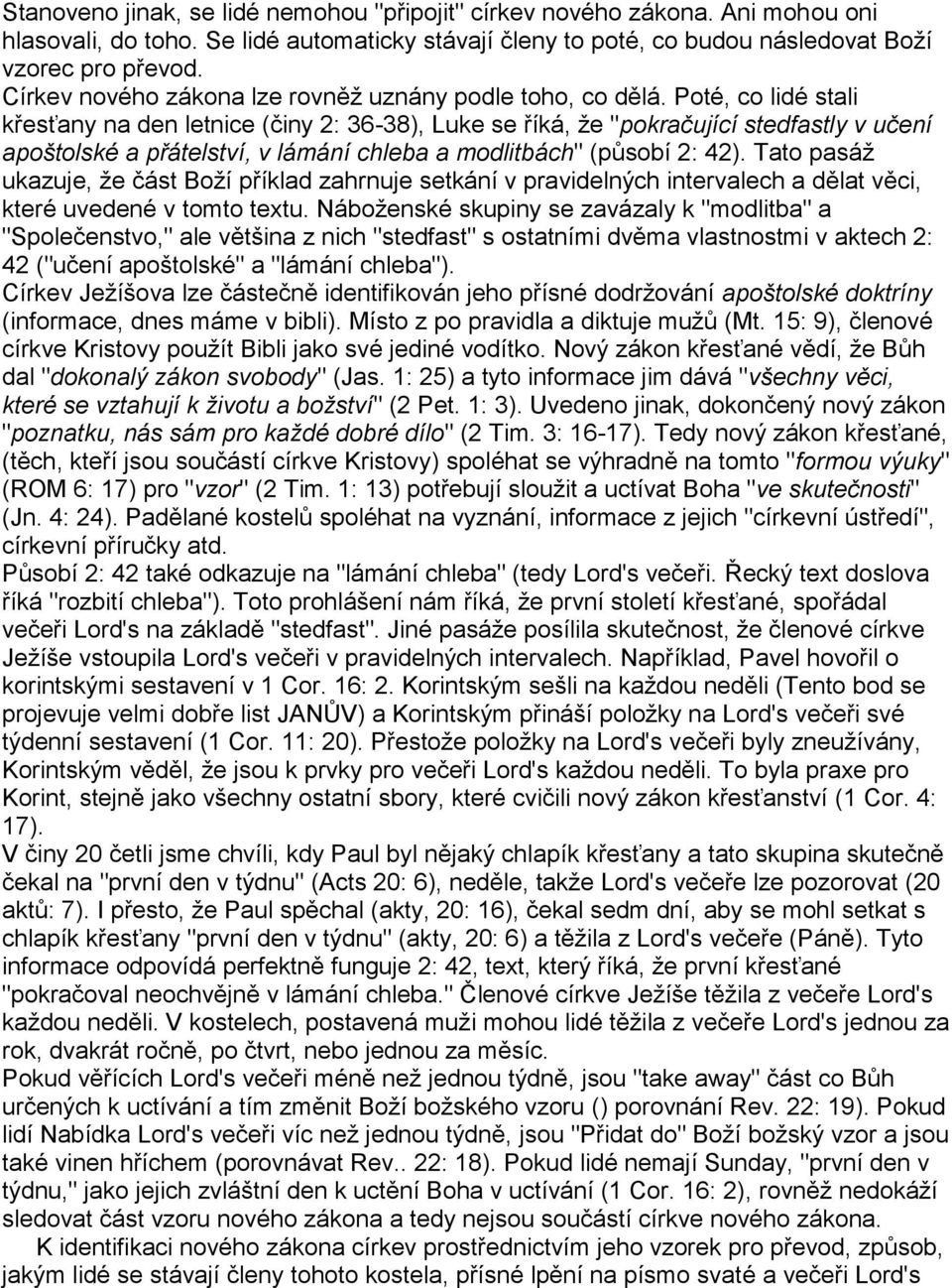 Poté, co lidé stali křesťany na den letnice (činy 2: 36-38), Luke se říká, že "pokračující stedfastly v učení apoštolské a přátelství, v lámání chleba a modlitbách" (působí 2: 42).