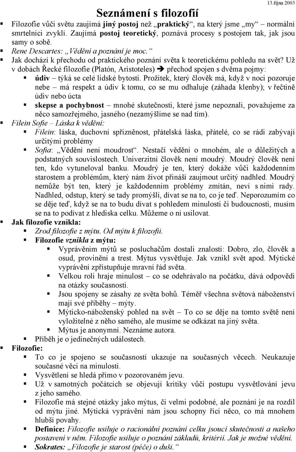 Jak dochází k přechodu od praktického poznání světa k teoretickému pohledu na svět? Už v dobách Řecké filozofie (Platón, Aristoteles) přechod spojen s dvěma pojmy: údiv týká se celé lidské bytosti.