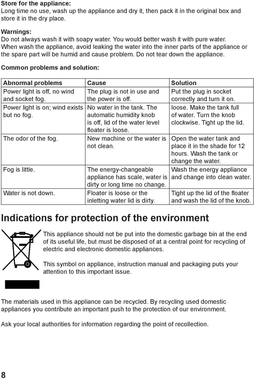 Do not tear down the appliance. Common problems and solution: Abnormal problems Cause Solution Power light is off, no wind and socket fog. The plug is not in use and the power is off.