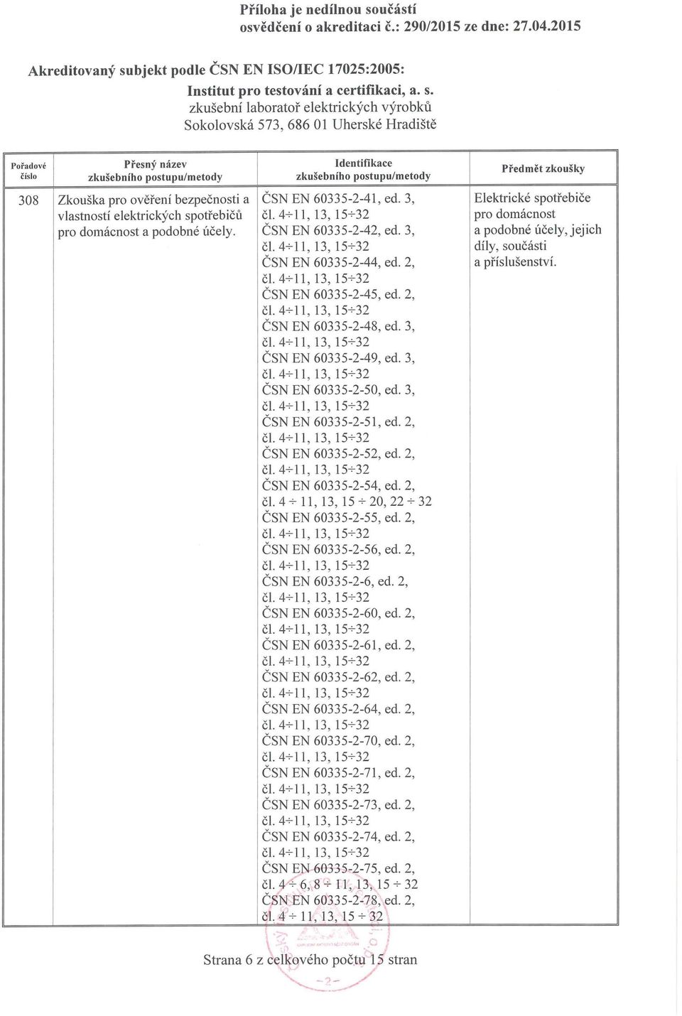 3, ČSN EN 60335-2-51, ed. 2, ČSN EN 60335-2-52, ed. 2, čl. 4+ 11, 13, 15+32 ČSN EN 60335-2-54, ed. 2, čl. 4...;- 11, 13, 15...;- 20, 22...;- 32 ČSN EN 60335-2-55, ed. 2, ČSN EN 60335-2-56, ed.