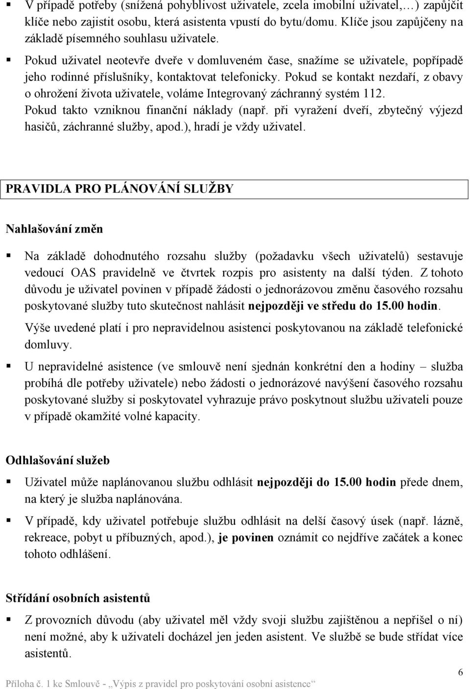 Pokud se kontakt nezdaří, z obavy o ohrožení života uživatele, voláme Integrovaný záchranný systém 112. Pokud takto vzniknou finanční náklady (např.