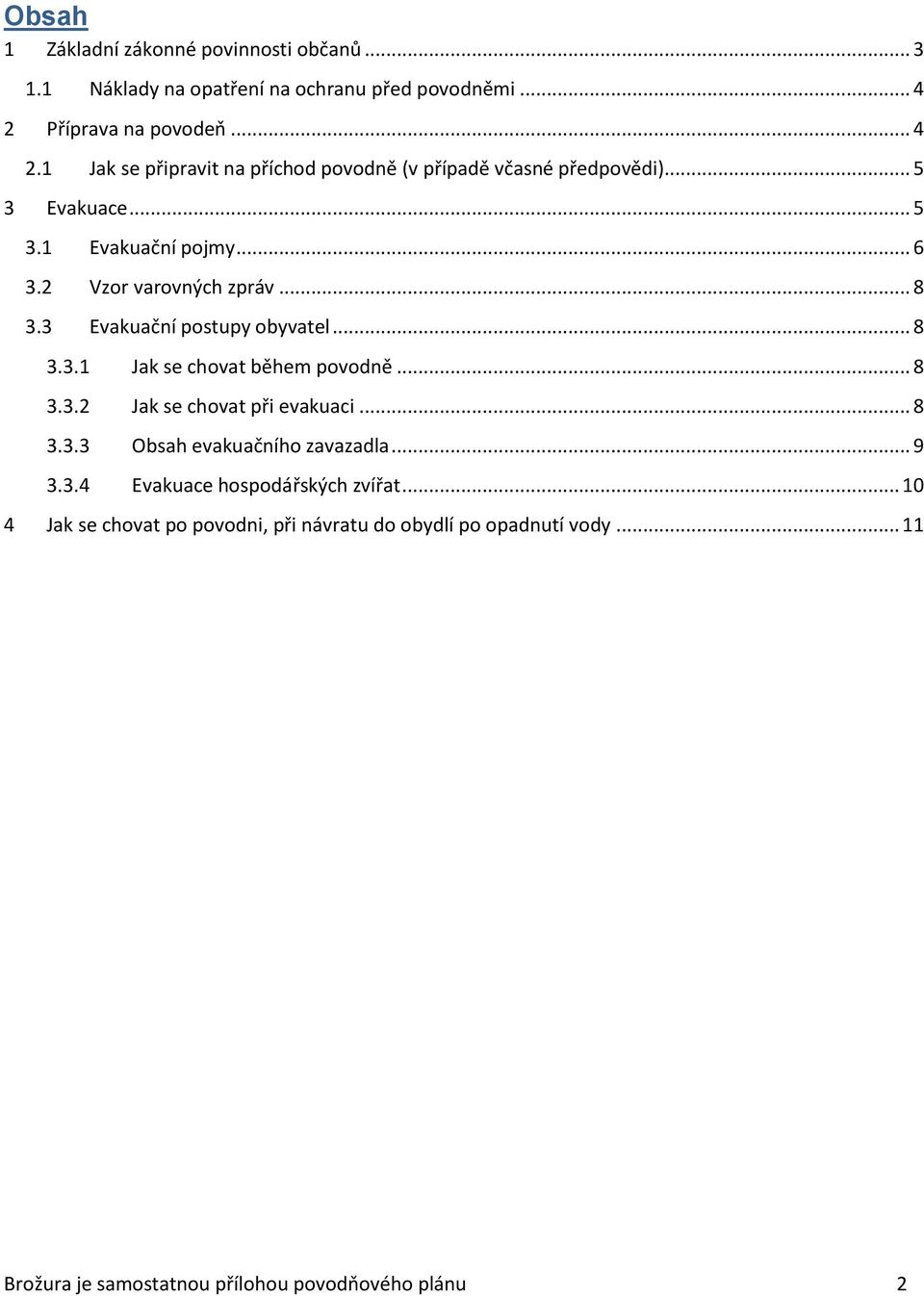 2 Vzor varovných zpráv... 8 3.3 Evakuační postupy obyvatel... 8 3.3.1 Jak se chovat během povodně... 8 3.3.2 Jak se chovat při evakuaci... 8 3.3.3 Obsah evakuačního zavazadla.