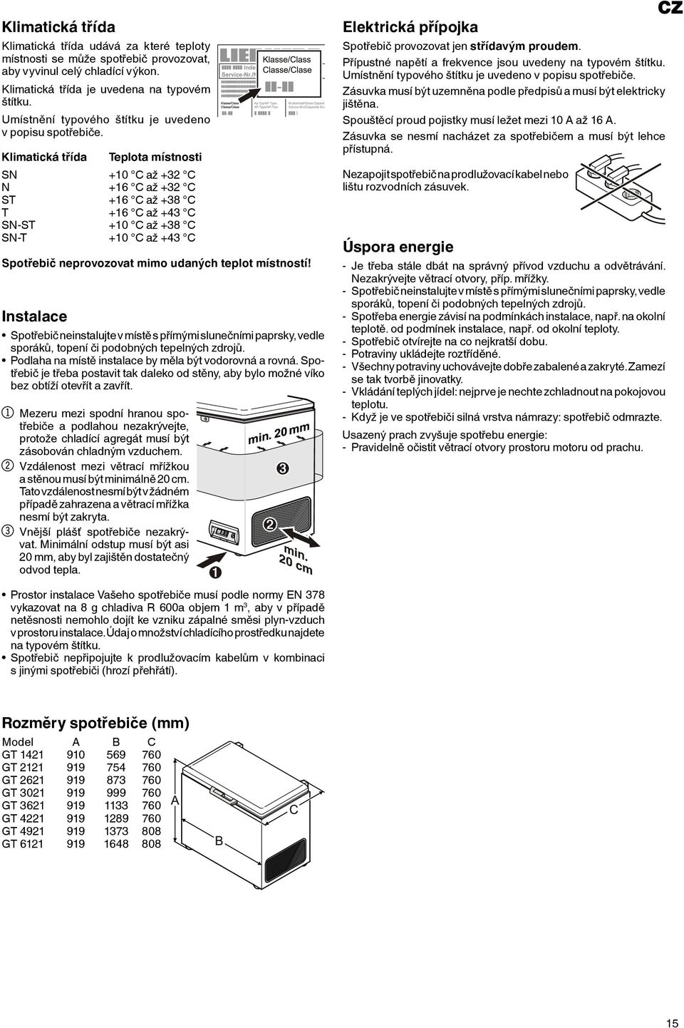 Klimatická třída Teplota místnosti SN +10 C až +32 C N +16 C až +32 C ST +16 C až +38 C T +16 C až +43 C SN-ST +10 C až +38 C SN-T +10 C až +43 C Spotřebič neprovozovat mimo udaných teplot místností!