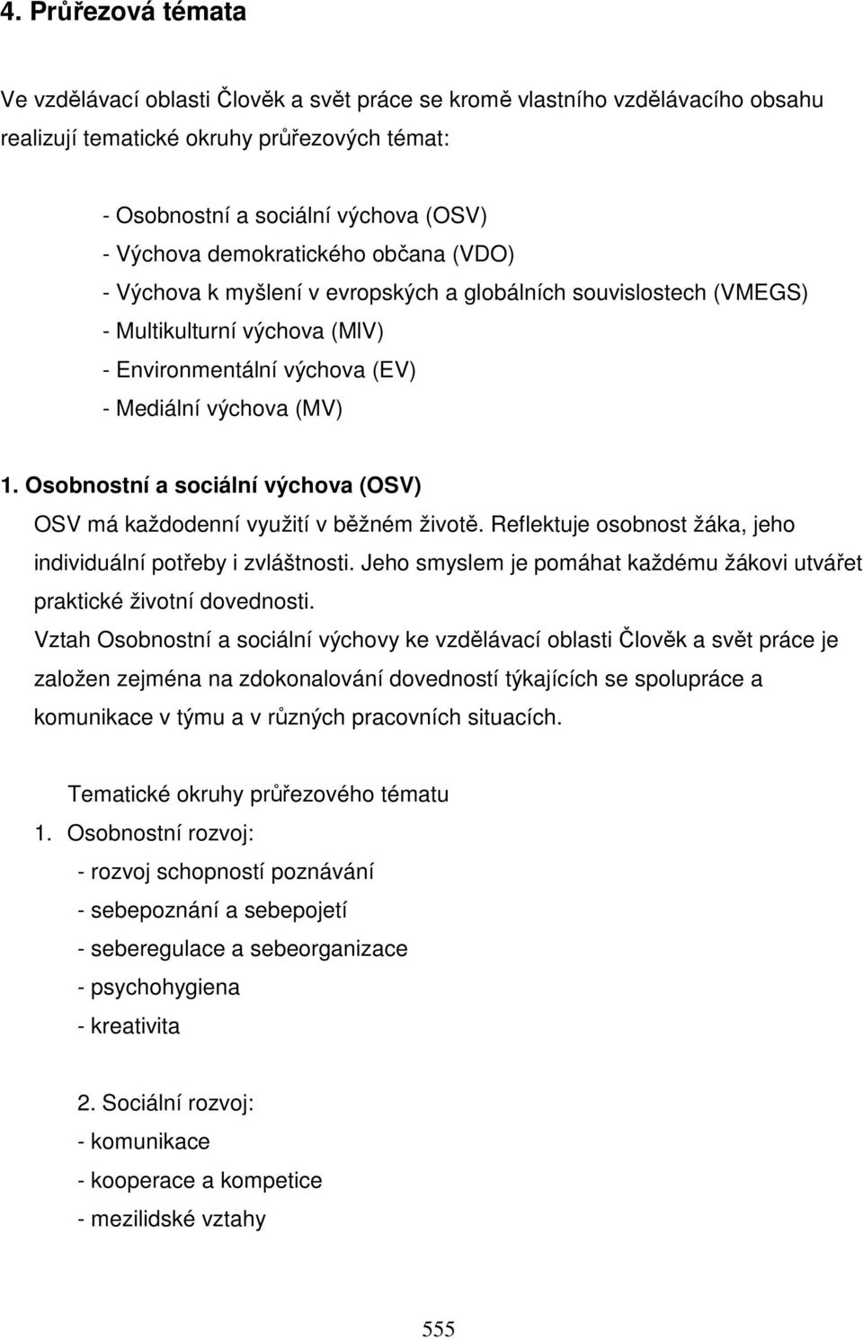 Osobnostní a sociální výchova (OSV) OSV má každodenní využití v běžném životě. Reflektuje osobnost žáka, jeho individuální potřeby i zvláštnosti.