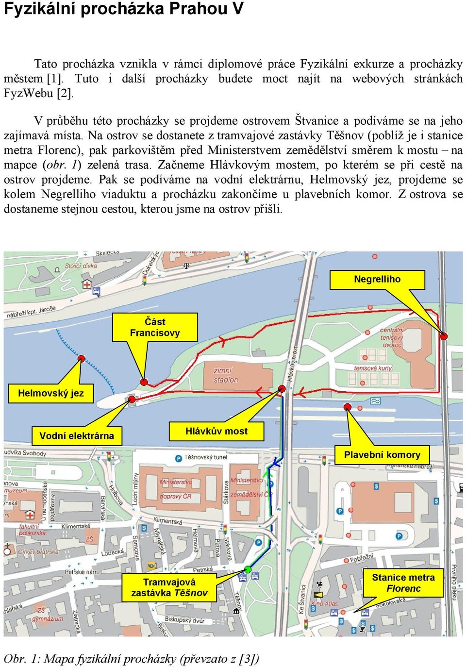 Na ostrov se dostanete z tramvajové zastávky Těšnov (poblíž je i stanice metra Florenc), pak parkovištěm před Ministerstvem zemědělství směrem k mostu na mapce (obr. 1) zelená trasa.