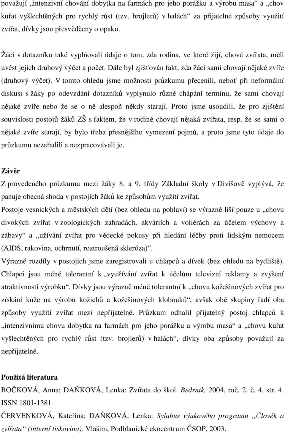 Žáci v dotazníku také vyplňovali údaje o tom, zda rodina, ve které žijí, chová zvířata, měli uvést jejich druhový výčet a počet.