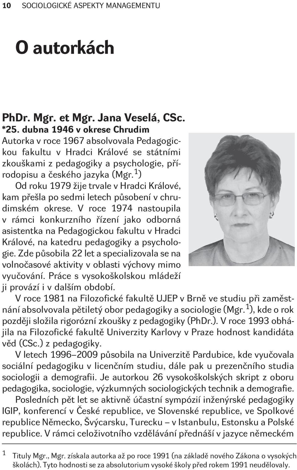 1 ) Od roku 1979 žije trvale v Hradci Králové, kam pøešla po sedmi letech pùsobení v chrudimském okrese.