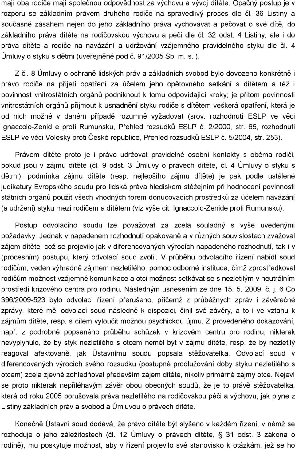 4 Listiny, ale i do práva dítěte a rodiče na navázání a udržování vzájemného pravidelného styku dle čl. 4 Úmluvy o styku s dětmi (uveřejněné pod č. 91/2005 Sb. m. s. ). Z čl.