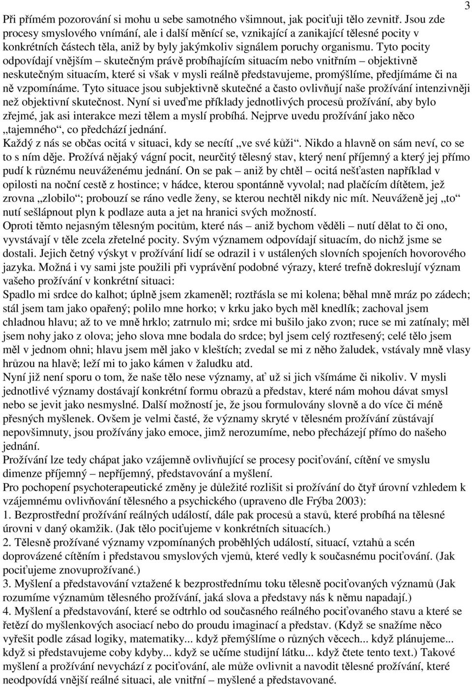 Tyto pocity odpovídají vnjším skuteným práv probíhajícím situacím nebo vnitním objektivn neskuteným situacím, které si však v mysli reáln pedstavujeme, promýšlíme, pedjímáme i na n vzpomínáme.