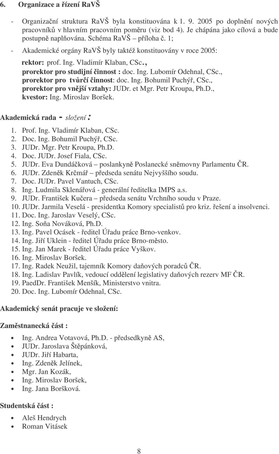 , prorektor pro studijní innost : doc. Ing. Lubomír Odehnal, CSc., prorektor pro tvrí innost: doc. Ing. Bohumil Puchý, CSc., prorektor pro vnjší vztahy: JUDr. et Mgr. Petr Kroupa, Ph.D., kvestor: Ing.