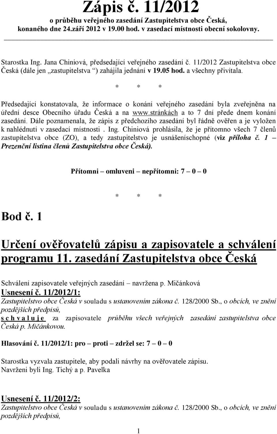 * * * Předsedající konstatovala, že informace o konání veřejného zasedání byla zveřejněna na úřední desce Obecního úřadu Česká a na www.stránkách a to 7 dní přede dnem konání zasedání.