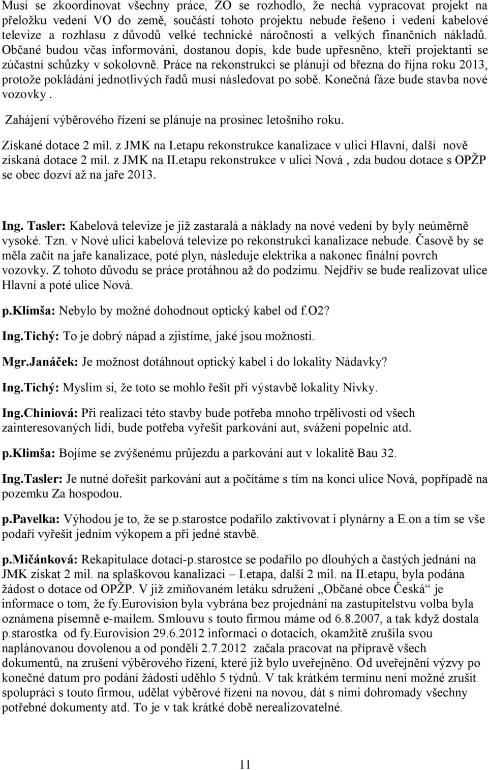 Práce na rekonstrukci se plánují od března do října roku 2013, protože pokládání jednotlivých řadů musí následovat po sobě. Konečná fáze bude stavba nové vozovky.