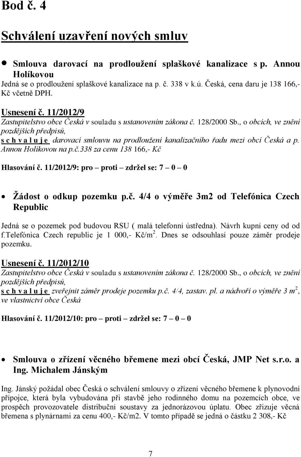 11/2012/9: pro proti zdržel se: 7 0 0 Žádost o odkup pozemku p.č. 4/4 o výměře 3m2 od Telefónica Czech Republic Jedná se o pozemek pod budovou RSU ( malá telefonní ústředna). Návrh kupní ceny od od f.