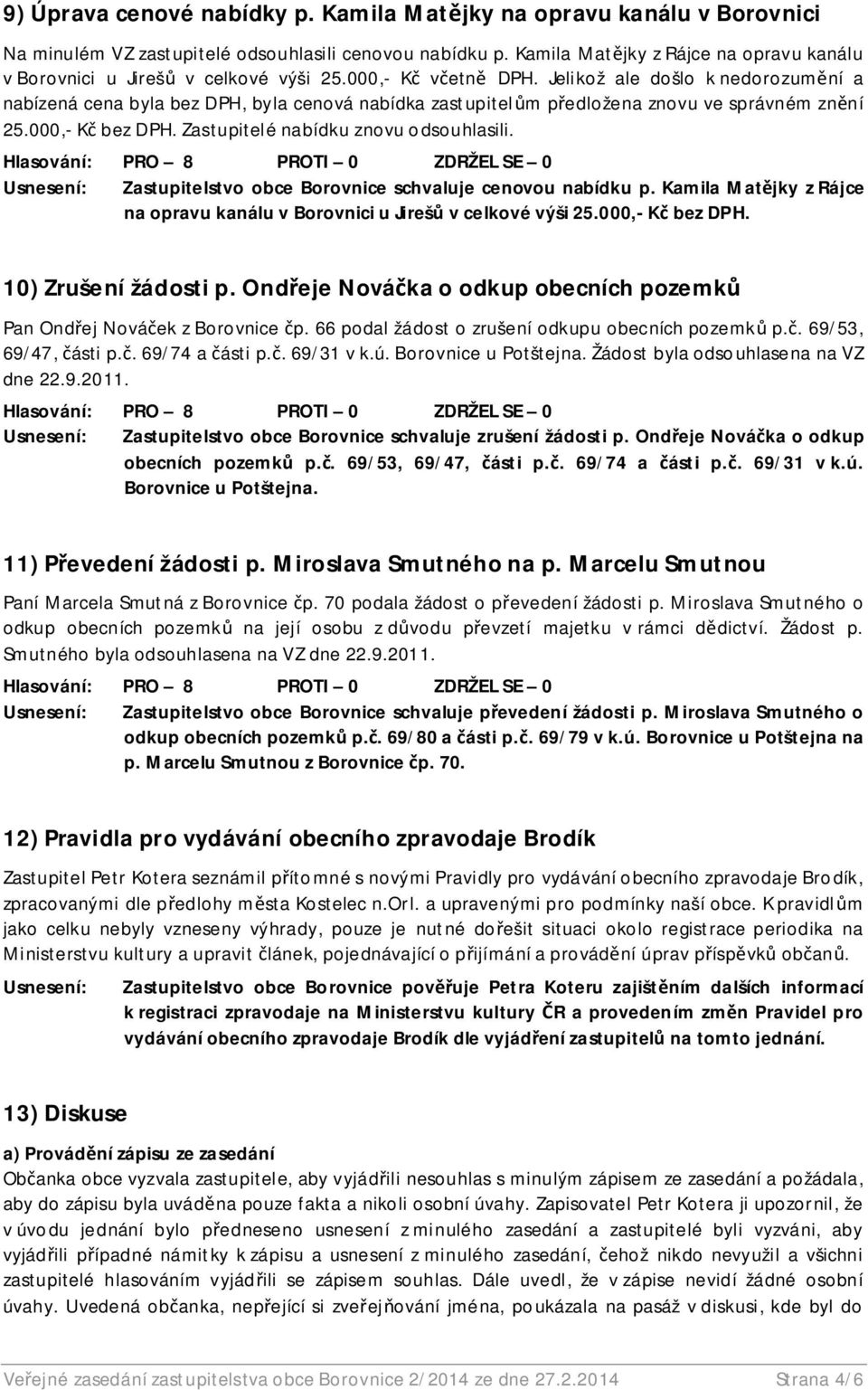 Jelikož ale došlo k nedorozum ní a nabízená cena byla bez DPH, byla cenová nabídka zastupitel m p edložena znovu ve správném zn ní 25.000,- K bez DPH. Zastupitelé nabídku znovu odsouhlasili.