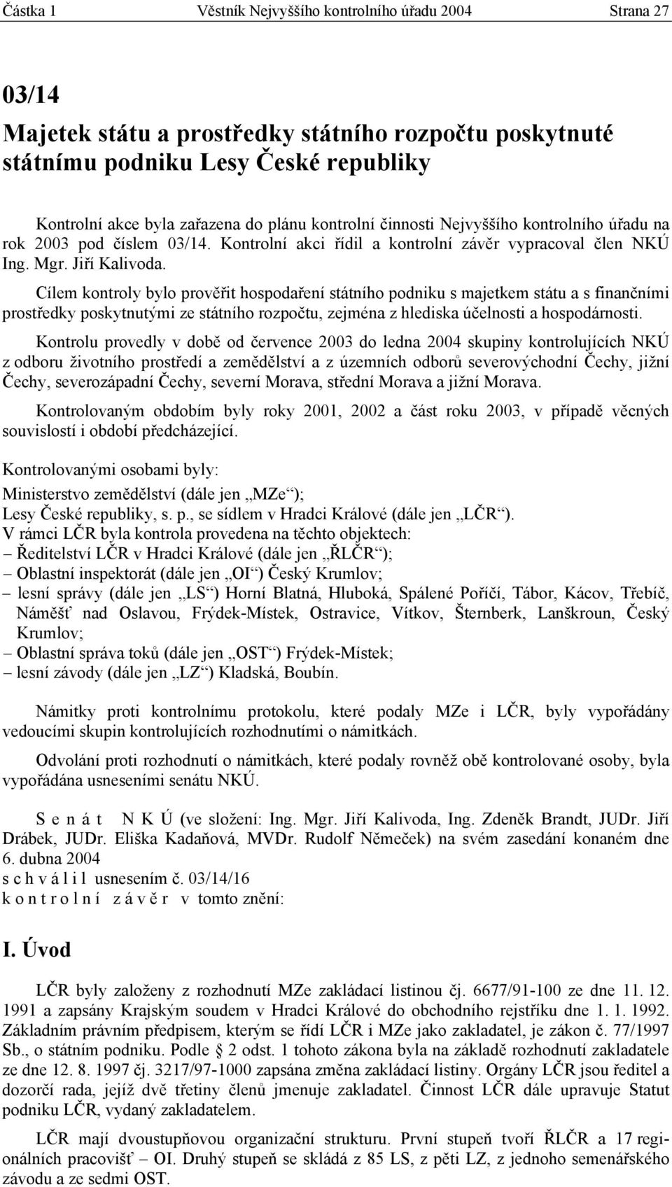 Cílem kontroly bylo prověřit hospodaření státního podniku s majetkem státu a s finančními prostředky poskytnutými ze státního rozpočtu, zejména z hlediska účelnosti a hospodárnosti.