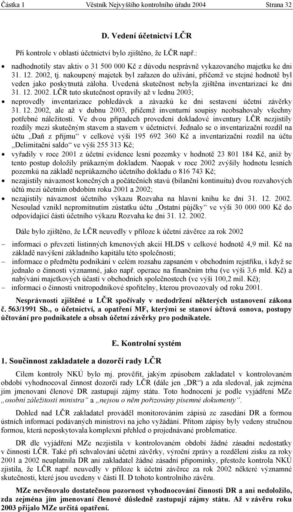 nakoupený majetek byl zařazen do užívání, přičemž ve stejné hodnotě byl veden jako poskytnutá záloha. Uvedená skutečnost nebyla zjištěna inventarizací ke dni 31. 12. 2002.