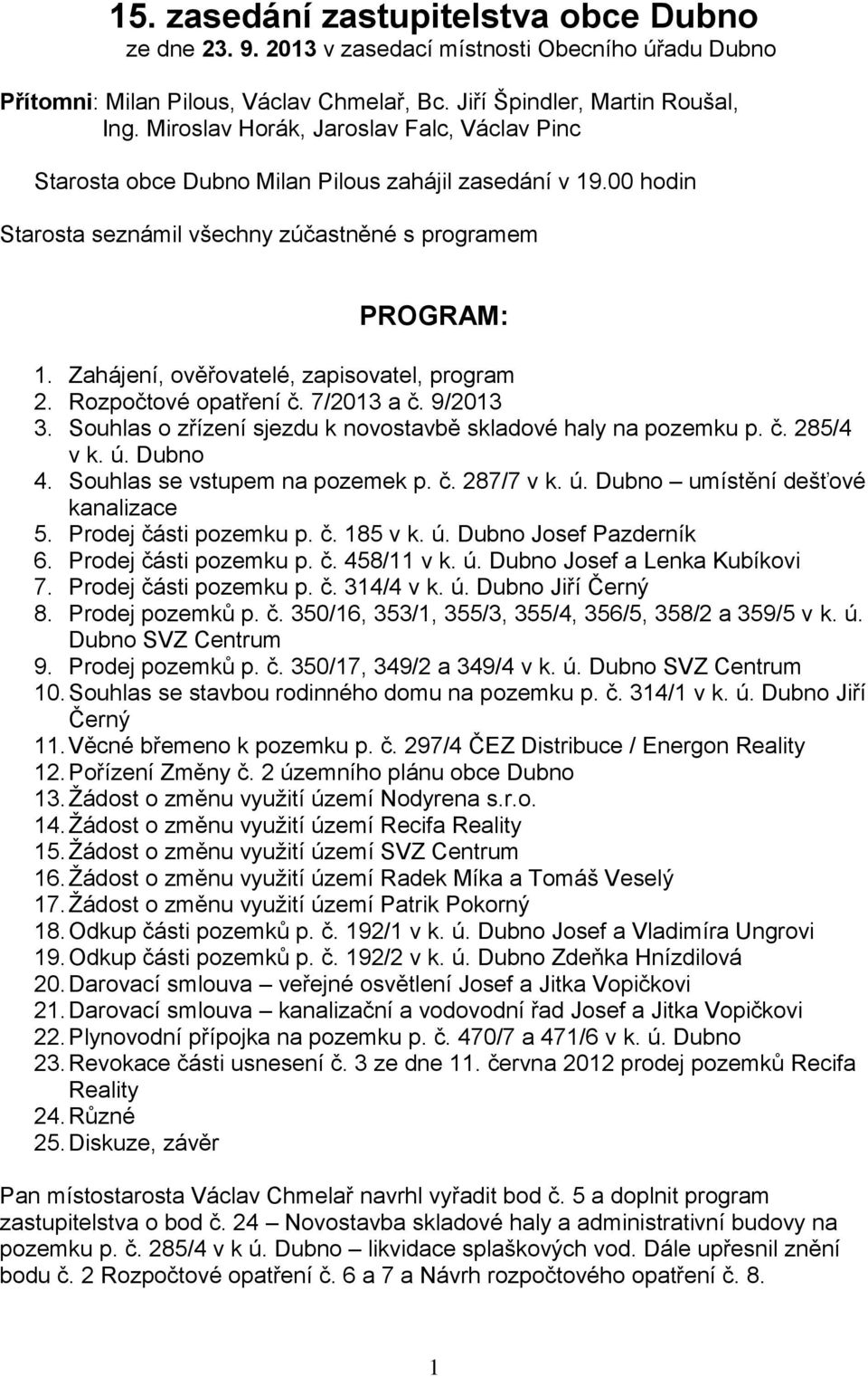 Zahájení, ověřovatelé, zapisovatel, program 2. Rozpočtové opatření č. 7/2013 a č. 9/2013 3. Souhlas o zřízení sjezdu k novostavbě skladové haly na pozemku p. č. 285/4 v k. ú. Dubno 4.