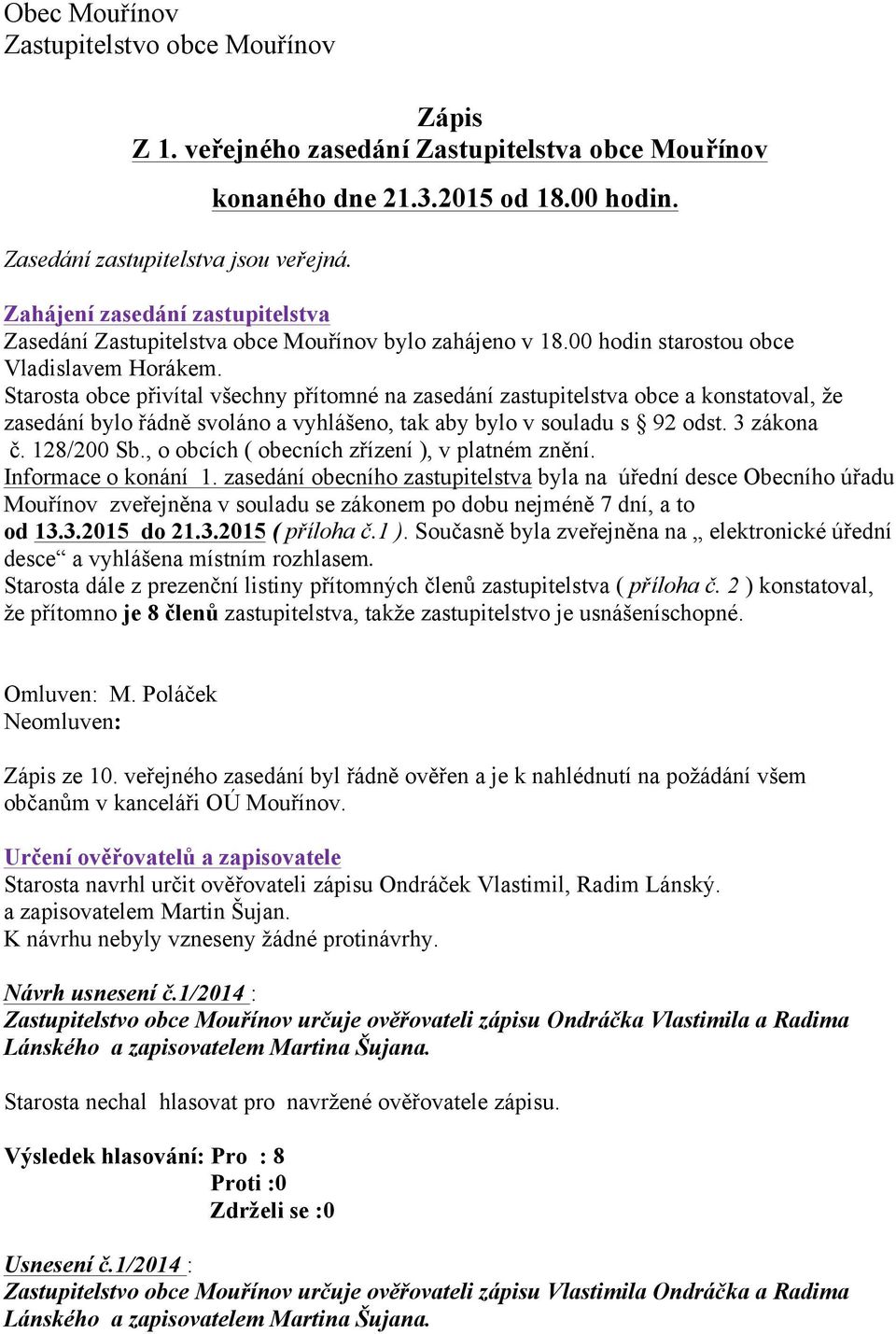 Starosta obce přivítal všechny přítomné na zasedání zastupitelstva obce a konstatoval, že zasedání bylo řádně svoláno a vyhlášeno, tak aby bylo v souladu s 92 odst. 3 zákona č. 128/200 Sb.