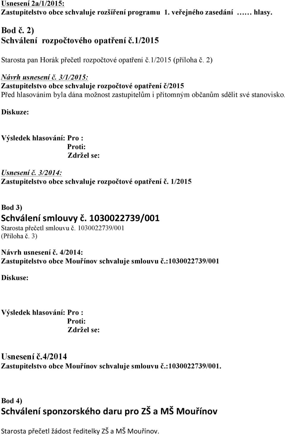 Diskuze: Výsledek hlasování: Pro : Proti: Zdržel se: Usnesení č. 3/2014: Zastupitelstvo obce schvaluje rozpočtové opatření č. 1/2015 Bod 3) Schválení smlouvy č.