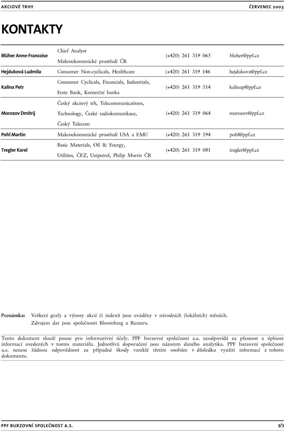 cz Kalina Petr Morozov Dmitrij Consumer Cyclicals, Financials, Industrials, Erste Bank, Komerční banka Český akciový trh, Telecommunications, Technology, České radiokomunikace, Český Telecom (+420)