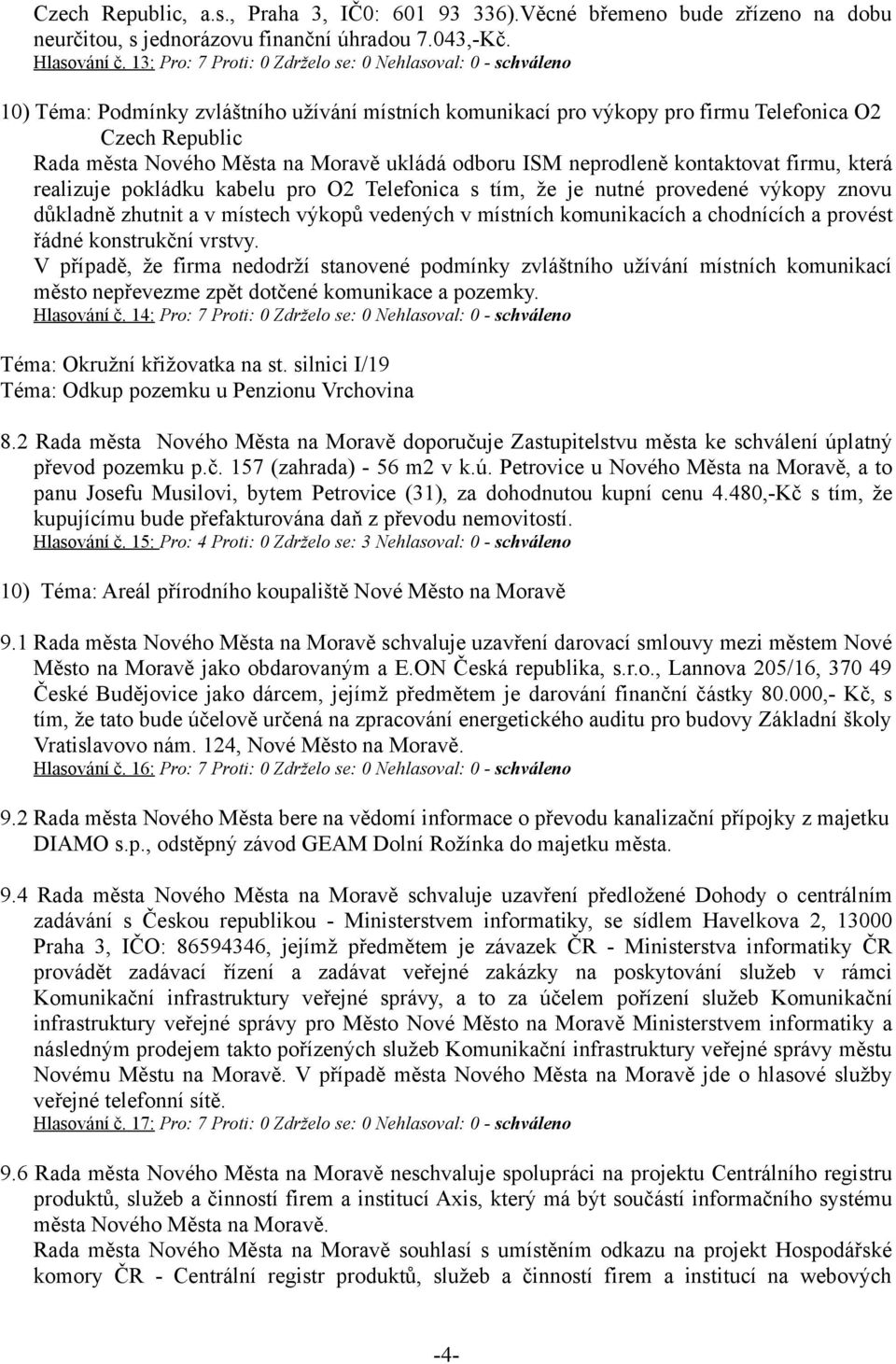 Moravě ukládá odboru ISM neprodleně kontaktovat firmu, která realizuje pokládku kabelu pro O2 Telefonica s tím, že je nutné provedené výkopy znovu důkladně zhutnit a v místech výkopů vedených v