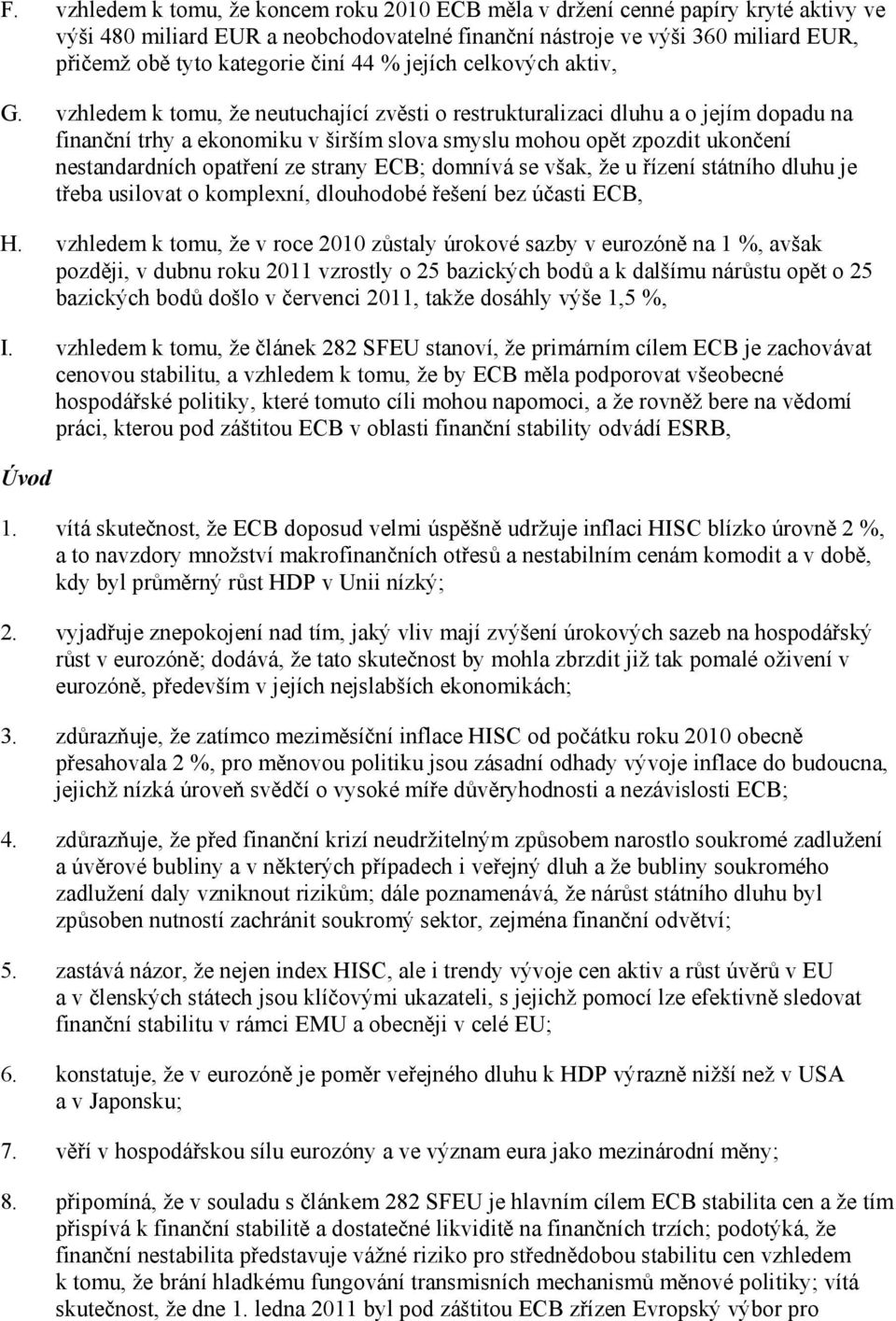 vzhledem k tomu, že neutuchající zvěsti o restrukturalizaci dluhu a o jejím dopadu na finanční trhy a ekonomiku v širším slova smyslu mohou opět zpozdit ukončení nestandardních opatření ze strany