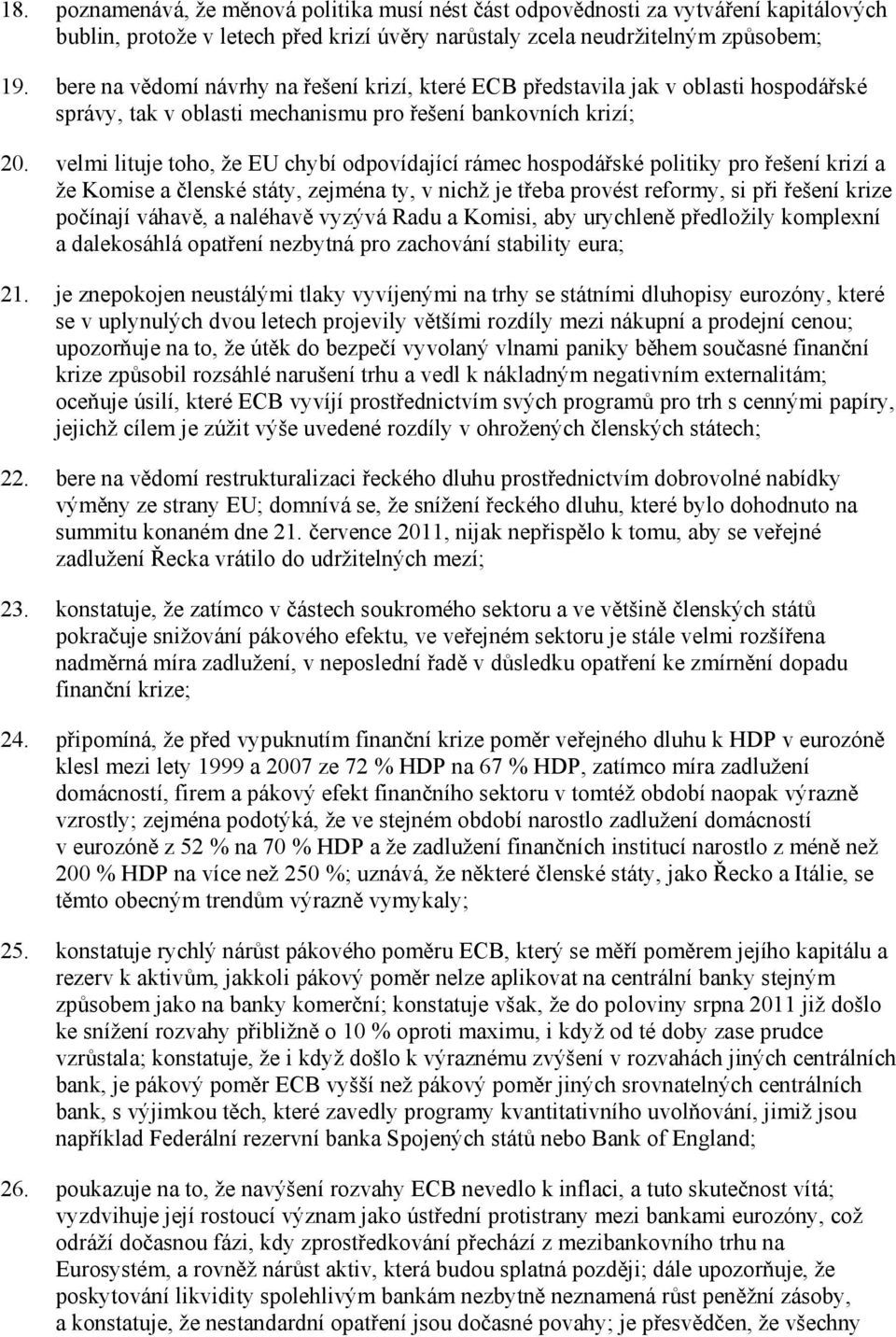 velmi lituje toho, že EU chybí odpovídající rámec hospodářské politiky pro řešení krizí a že Komise a členské státy, zejména ty, v nichž je třeba provést reformy, si při řešení krize počínají váhavě,