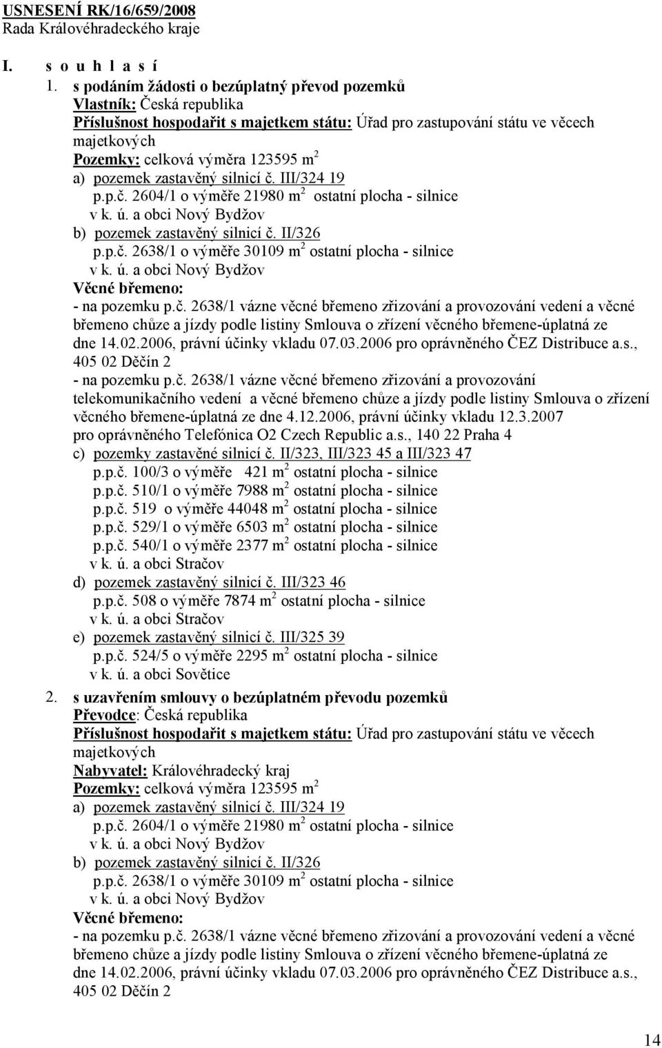 pozemek zastavěný silnicí č. III/324 19 p.p.č. 2604/1 o výměře 21980 m 2 ostatní plocha - silnice v k. ú. a obci Nový Bydžov b) pozemek zastavěný silnicí č. II/326 p.p.č. 2638/1 o výměře 30109 m 2 ostatní plocha - silnice v k.