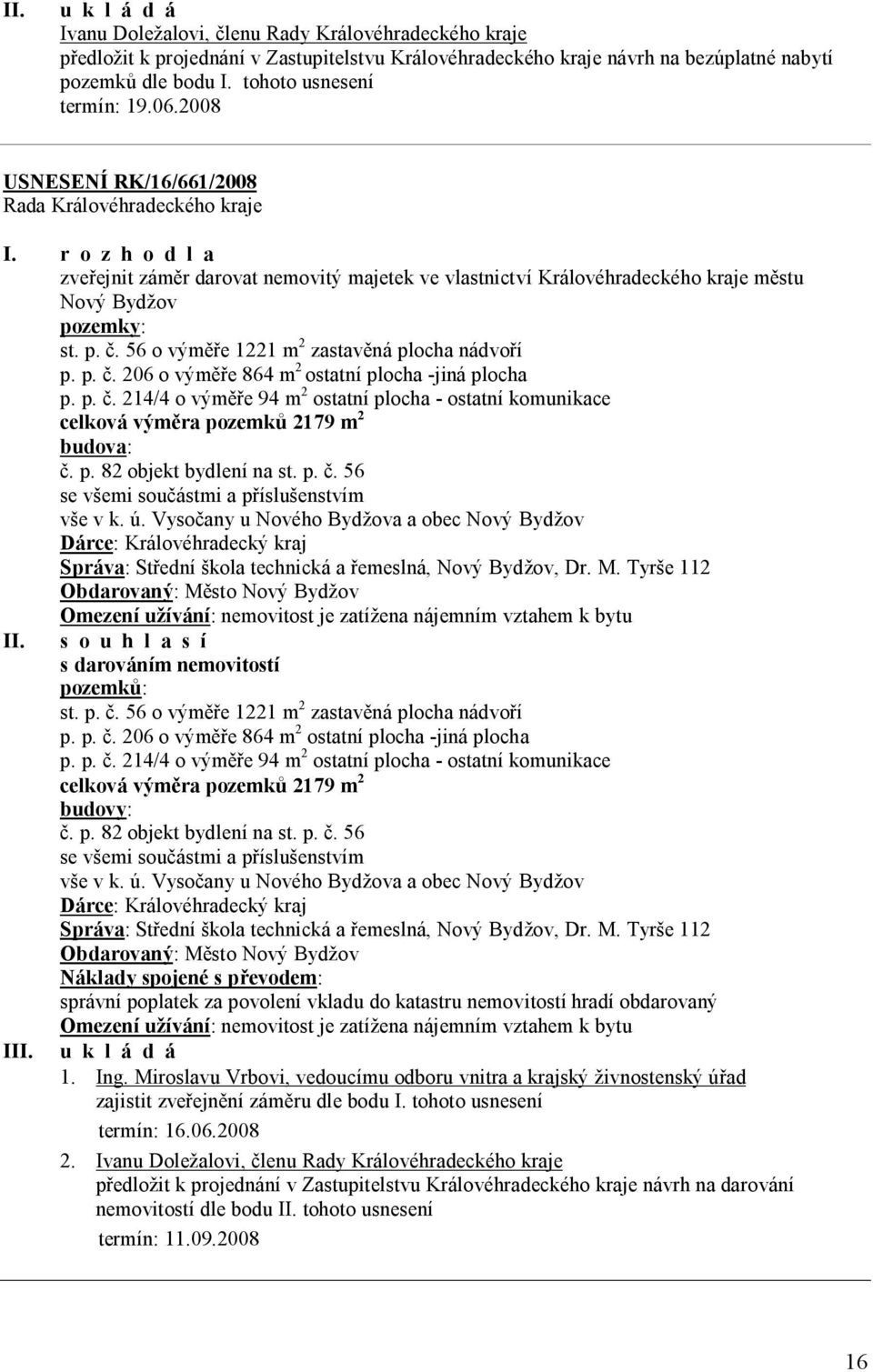 56 o výměře 1221 m 2 zastavěná plocha nádvoří p. p. č. 206 o výměře 864 m 2 ostatní plocha -jiná plocha p. p. č. 214/4 o výměře 94 m 2 ostatní plocha - ostatní komunikace celková výměra pozemků 2179 m 2 budova: č.