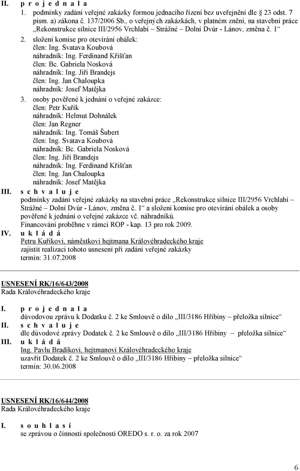 Svatava Koubová náhradník: Ing. Ferdinand Křišťan člen: Bc. Gabriela Nosková náhradník: Ing. Jiří Brandejs člen: Ing. Jan Chaloupka náhradník: Josef Matějka 3.