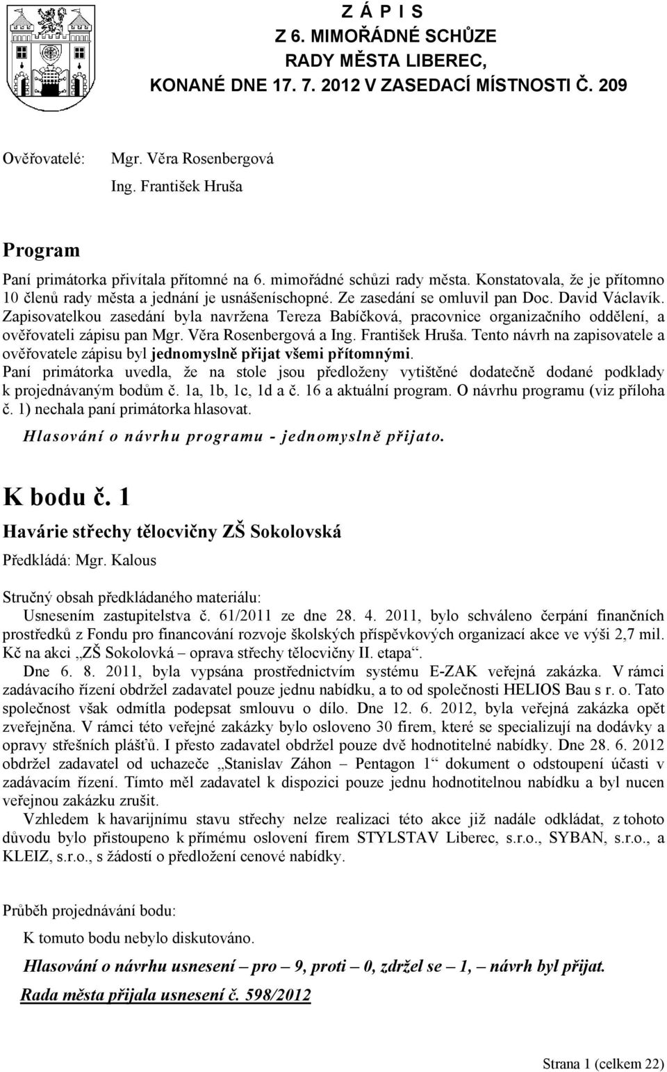 Ze zasedání se omluvil pan Doc. David Václavík. Zapisovatelkou zasedání byla navržena Tereza Babíčková, pracovnice organizačního oddělení, a ověřovateli zápisu pan Mgr. Věra Rosenbergová a Ing.