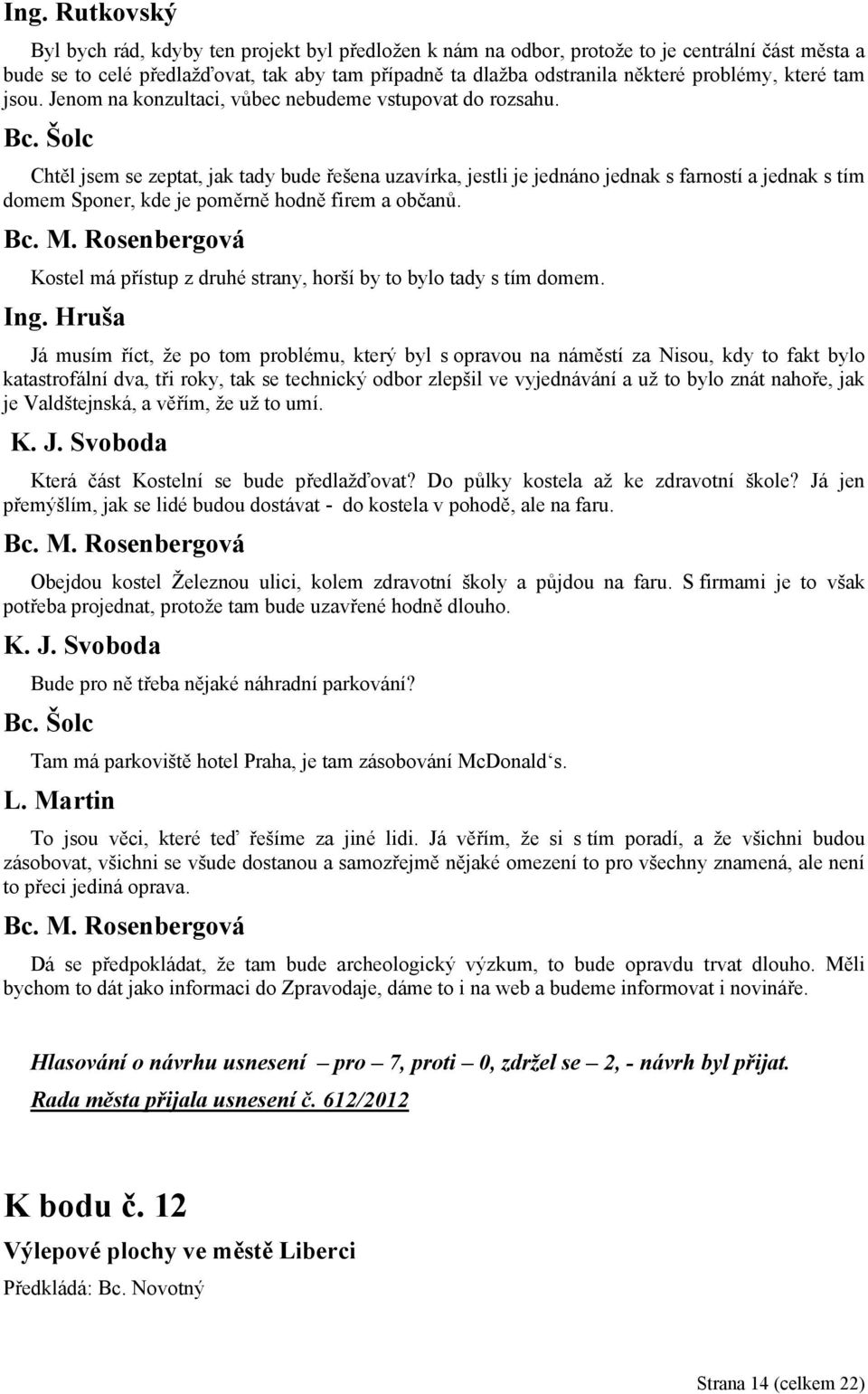 Chtěl jsem se zeptat, jak tady bude řešena uzavírka, jestli je jednáno jednak s farností a jednak s tím domem Sponer, kde je poměrně hodně firem a občanů.