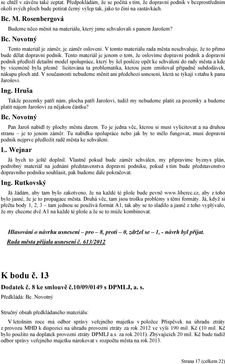 Tento materiál je jenom o tom, že oslovíme dopravní podnik a dopravní podnik předloží detailní model spolupráce, který by šel posléze opět ke schválení do rady města a kde by víceméně byla přesně