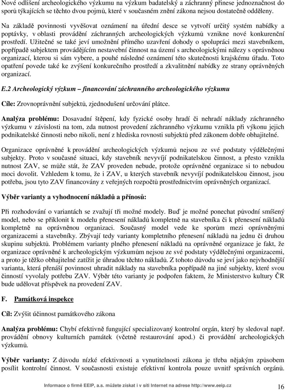 Užitečné se také jeví umožnění přímého uzavření dohody o spolupráci mezi stavebníkem, popřípadě subjektem provádějícím nestavební činnost na území s archeologickými nálezy s oprávněnou organizací,