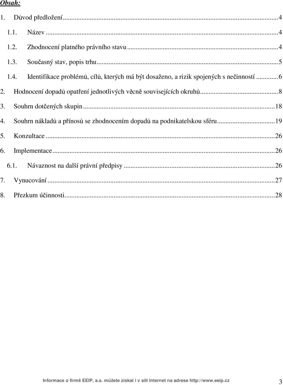 Souhrn nákladů a přínosů se zhodnocením dopadů na podnikatelskou sféru... 19 5. Konzultace... 26 6. Implementace... 26 6.1. Návaznost na další právní předpisy.