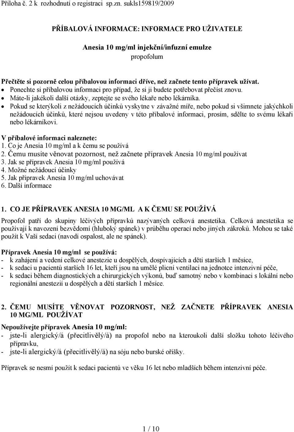 užívat. Ponechte si příbalovou informaci pro případ, že si ji budete potřebovat přečíst znovu. Máte-li jakékoli další otázky, zeptejte se svého lékaře nebo lékárníka.