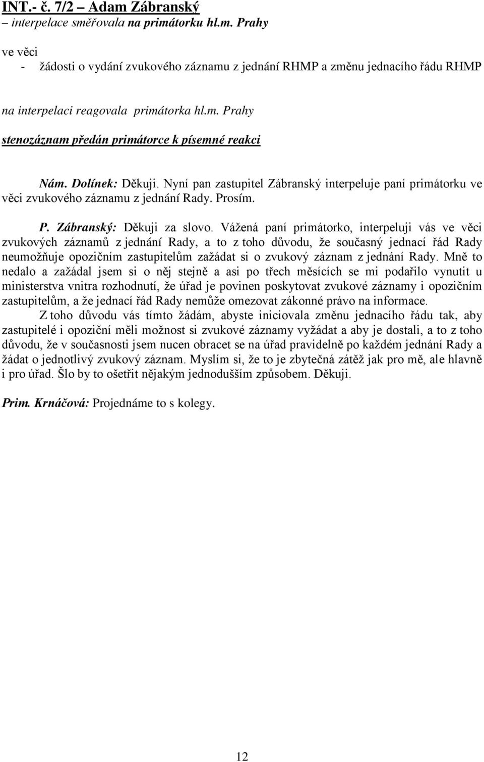 Vážená paní primátorko, interpeluji vás ve věci zvukových záznamů z jednání Rady, a to z toho důvodu, že současný jednací řád Rady neumožňuje opozičním zastupitelům zažádat si o zvukový záznam z