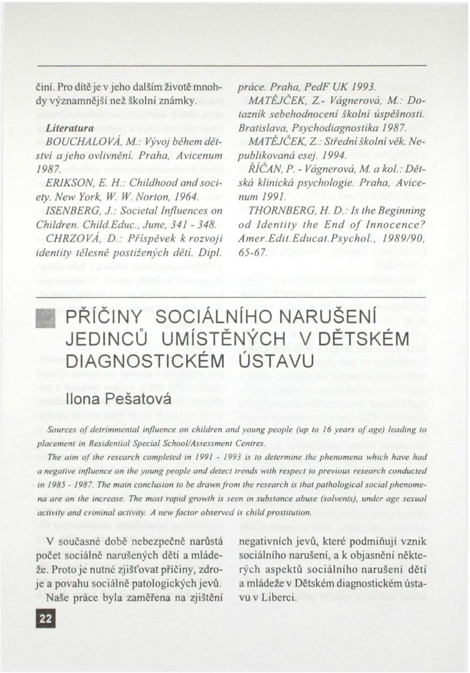 Dipl. práce. Praha. PedF UK 1993. MATĚJČEK. Z- Vágnerová. M.: Dotazník sebehodnoceni školní úspěšnosti. Bratislava, Psychodiagnostika 1987. MATĚJČEK. Z.: Střední školní věk. Nepublikovaná esej. 1994.