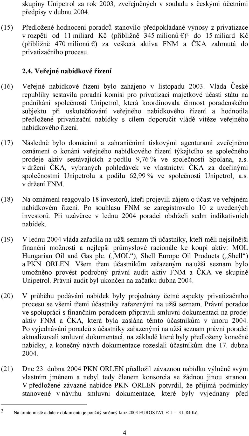 ČKA zahrnutá do privatizačního procesu. 2.4. Veřejné nabídkové řízení (16) Veřejné nabídkové řízení bylo zahájeno v listopadu 2003.