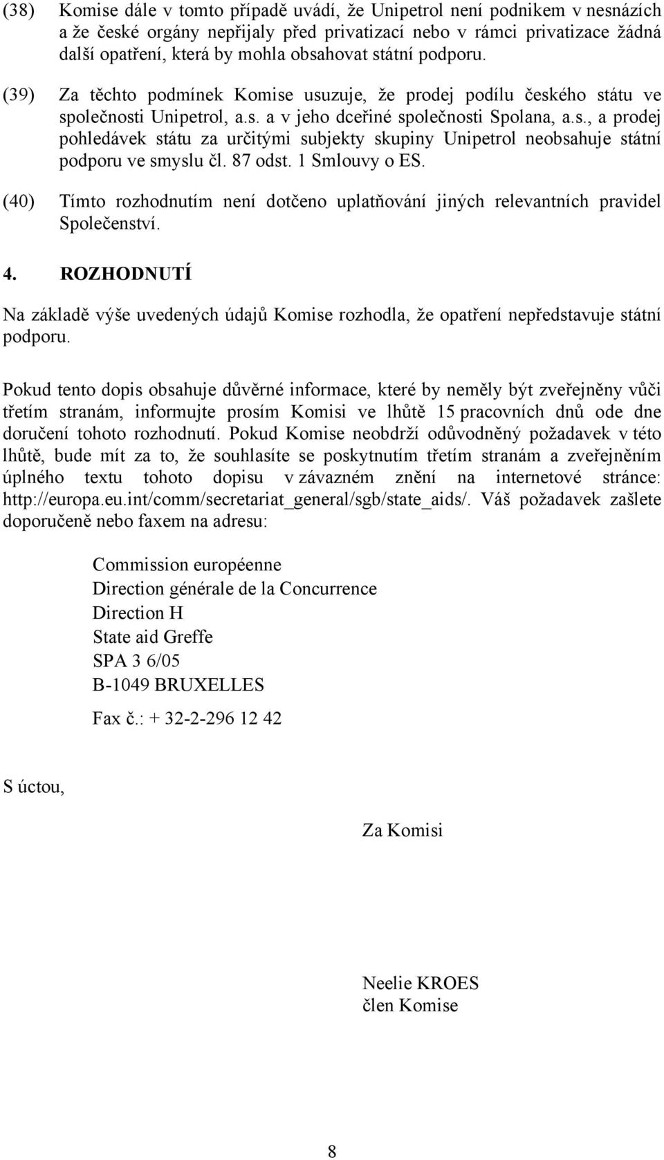 87 odst. 1 Smlouvy o ES. (40) Tímto rozhodnutím není dotčeno uplatňování jiných relevantních pravidel Společenství. 4.