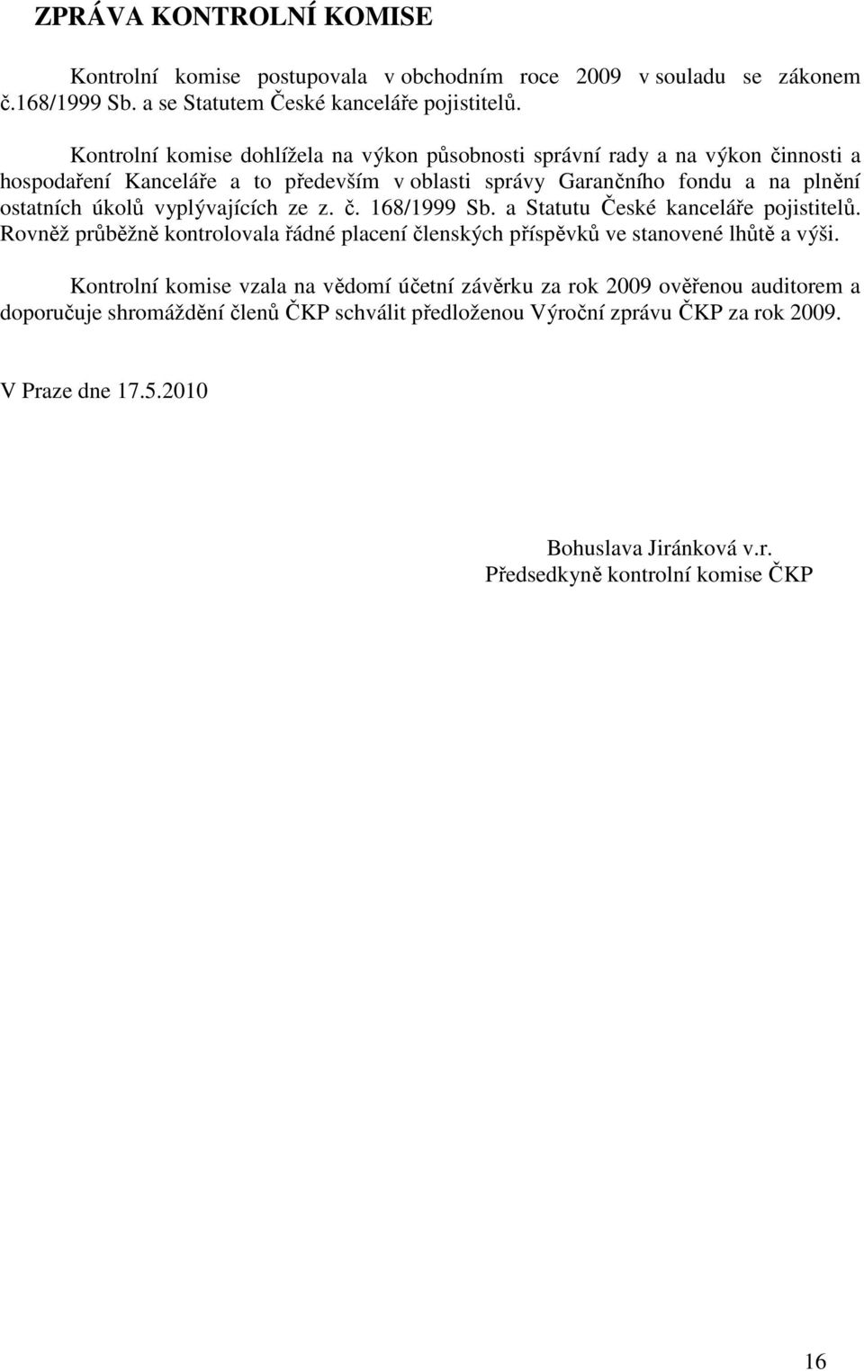 vyplývajících ze z. č. 168/1999 Sb. a Statutu České kanceláře pojistitelů. Rovněž průběžně kontrolovala řádné placení členských příspěvků ve stanovené lhůtě a výši.