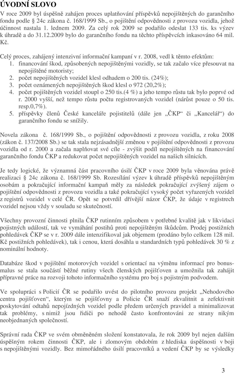 2009 bylo do garančního fondu na těchto příspěvcích inkasováno 64 mil. Kč. Celý proces, zahájený intenzivní informační kampaní v r. 2008, vedl k těmto efektům: 1.