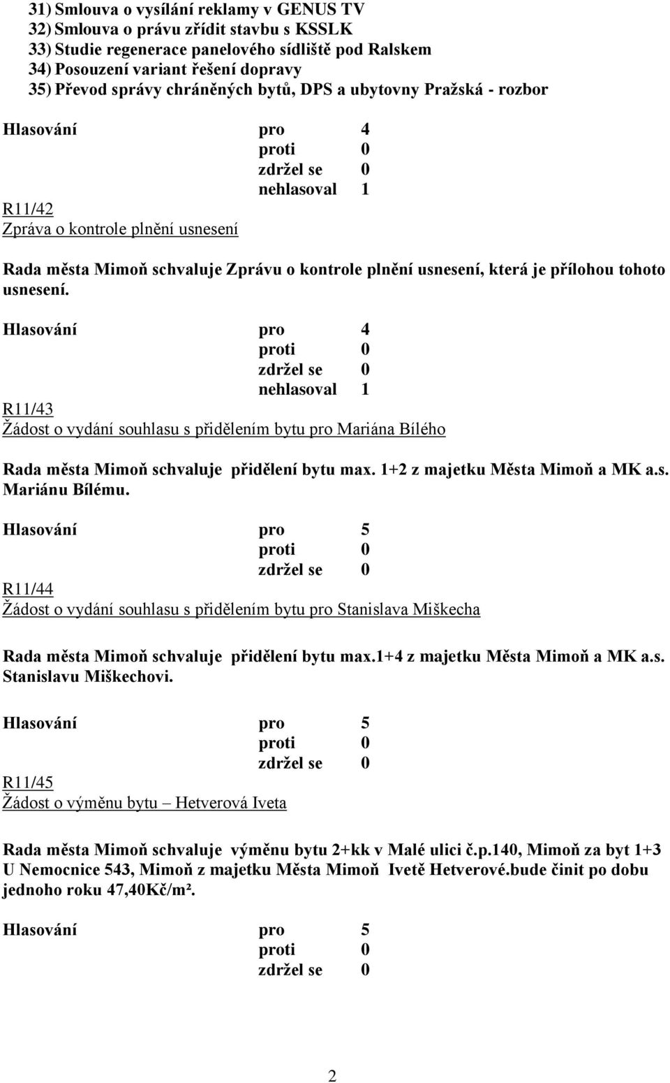 R11/43 Žádost o vydání souhlasu s přidělením bytu pro Mariána Bílého Rada města Mimoň schvaluje přidělení bytu max. 1+2 z majetku Města Mimoň a MK a.s. Mariánu Bílému.