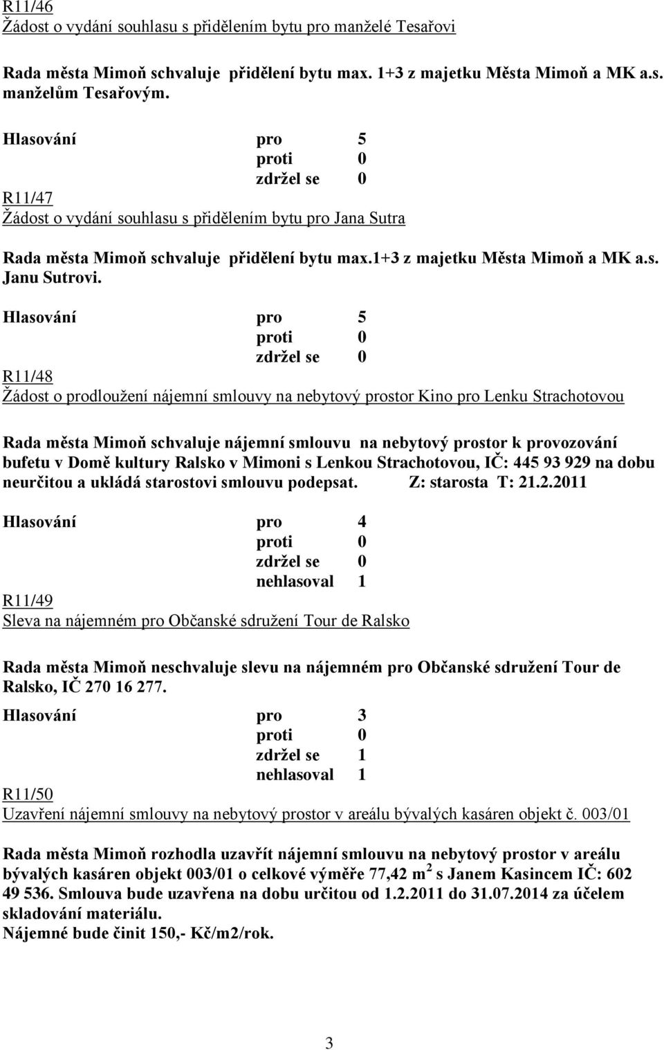 R11/48 Žádost o prodloužení nájemní smlouvy na nebytový prostor Kino pro Lenku Strachotovou Rada města Mimoň schvaluje nájemní smlouvu na nebytový prostor k provozování bufetu v Domě kultury Ralsko v