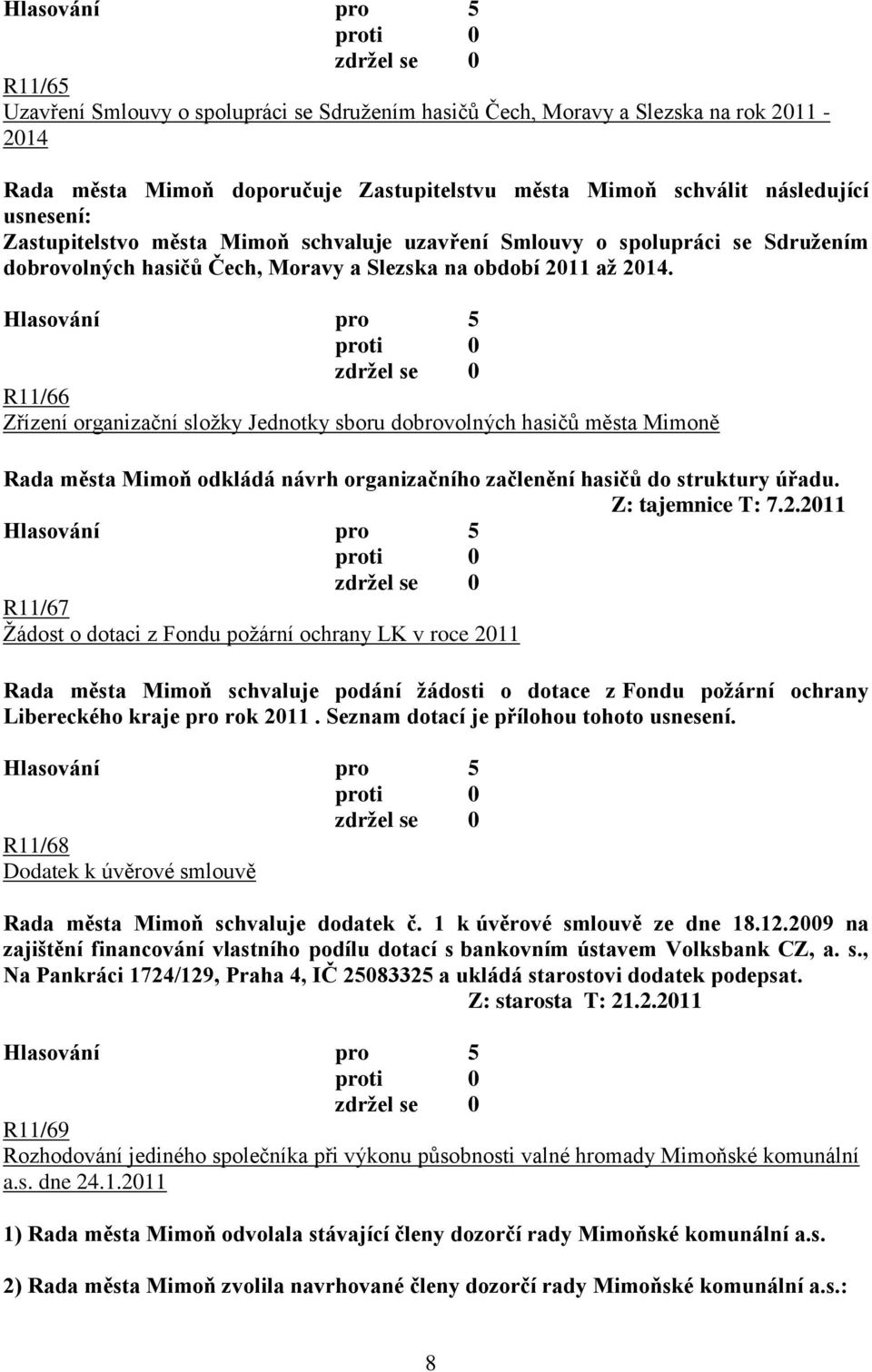 R11/66 Zřízení organizační složky Jednotky sboru dobrovolných hasičů města Mimoně Rada města Mimoň odkládá návrh organizačního začlenění hasičů do struktury úřadu. Z: tajemnice T: 7.2.