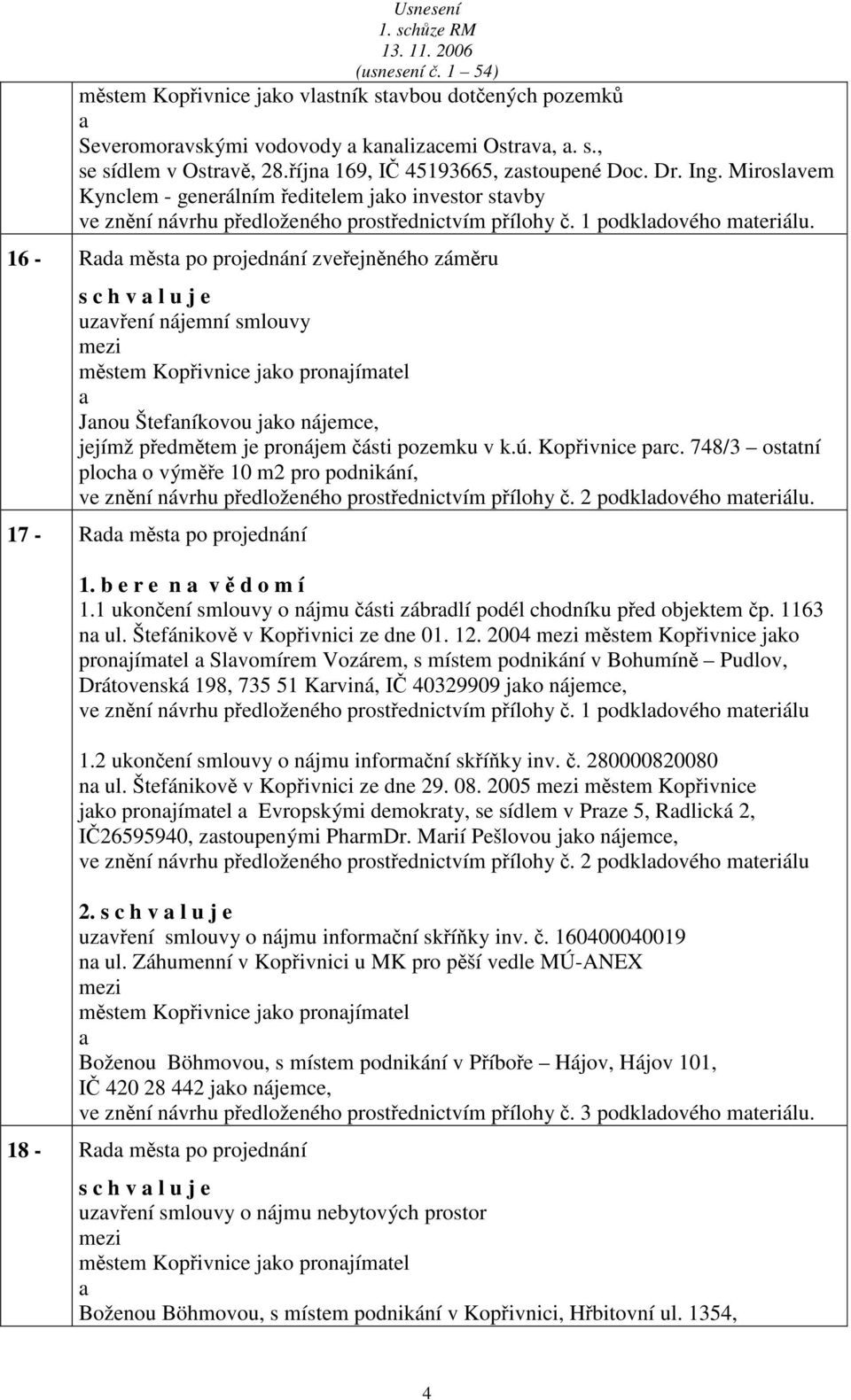 16 - Rd měst po projednání zveřejněného záměru s c h v l u j e uzvření nájemní smlouvy městem Kopřivnice jko pronjímtel Jnou Štefníkovou jko nájemce, jejímž předmětem je pronájem části pozemku v k.ú.